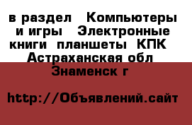  в раздел : Компьютеры и игры » Электронные книги, планшеты, КПК . Астраханская обл.,Знаменск г.